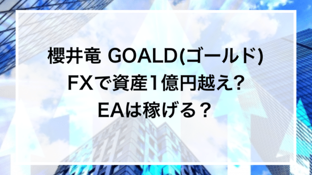 櫻井竜 GOALD(ゴールド)FXで資産1億円越え?EAは稼げる？
