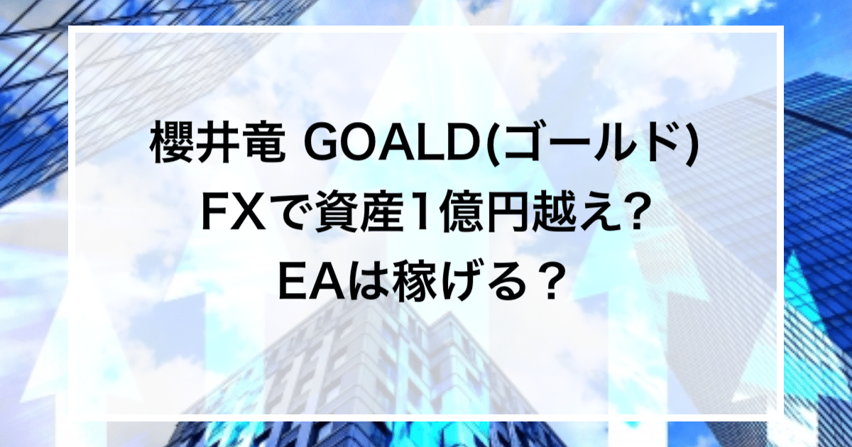 櫻井竜 GOALD(ゴールド)FXで資産1億円越え?EAは稼げる？