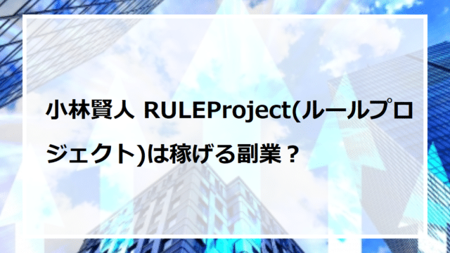 小林賢人 RULEProject(ルールプロジェクト)は稼げる副業？