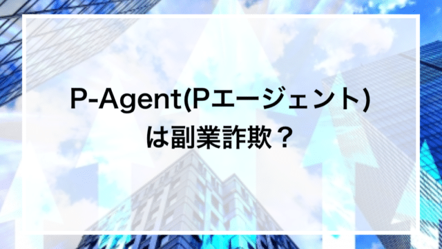 P-Agent(Pエージェント)は副業詐欺？