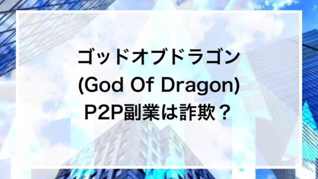 ゴッドオブドラゴン(God Of Dragon) P2P副業は詐欺？