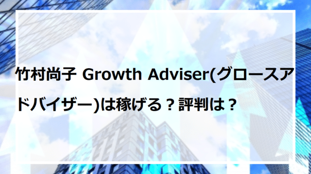 竹村尚子 Growth Adviser(グロースアドバイザー)は稼げる？評判は？