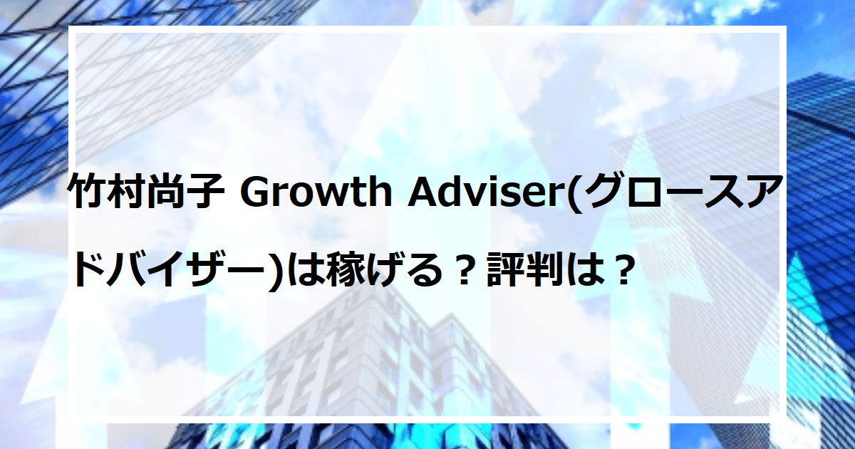 竹村尚子 Growth Adviser(グロースアドバイザー)は稼げる？評判は？